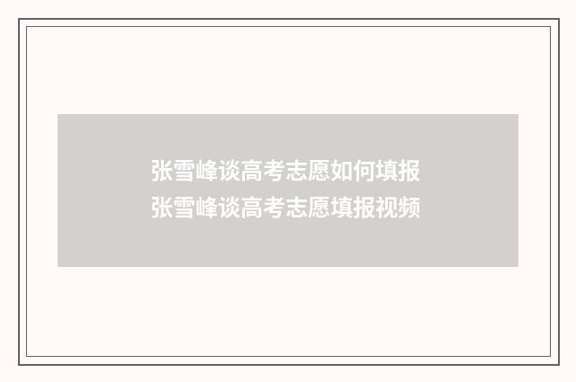 张雪峰谈高考志愿如何填报 张雪峰谈高考志愿填报视频