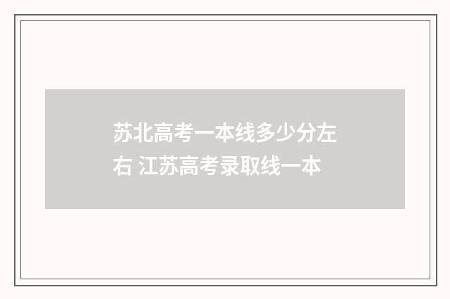 苏北高考一本线多少分左右 江苏高考录取线一本