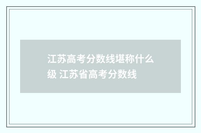 江苏高考分数线堪称什么级 江苏省高考分数线