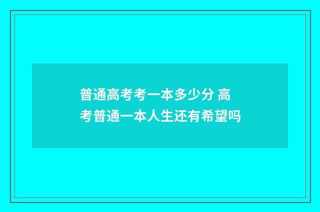 普通高考考一本多少分 高考普通一本人生还有希望吗