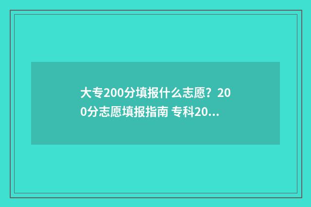 大专200分填报什么志愿？200分志愿填报指南 专科200分