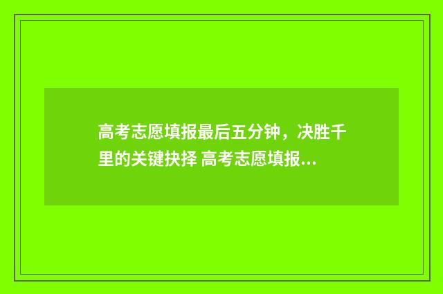 高考志愿填报最后五分钟，决胜千里的关键抉择 高考志愿填报最低位次是什么意思