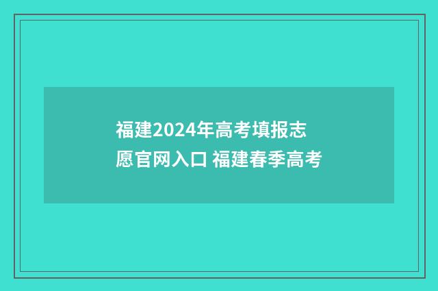 福建2024年高考填报志愿官网入口 福建春季高考
