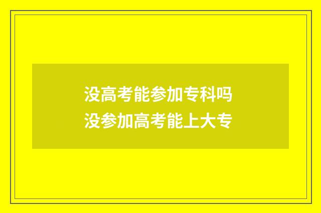 没高考能参加专科吗 没参加高考能上大专