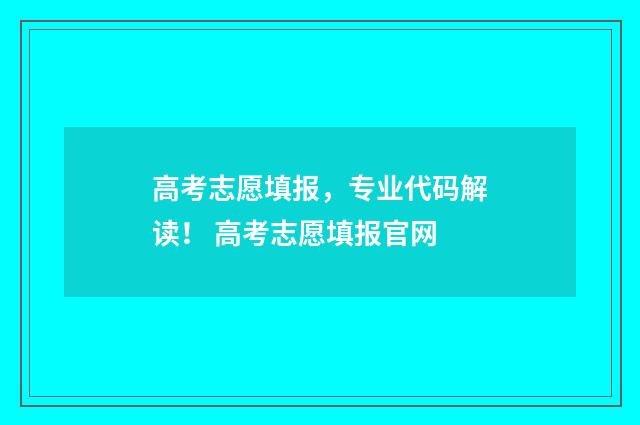 高考志愿填报，专业代码解读！ 高考志愿填报官网