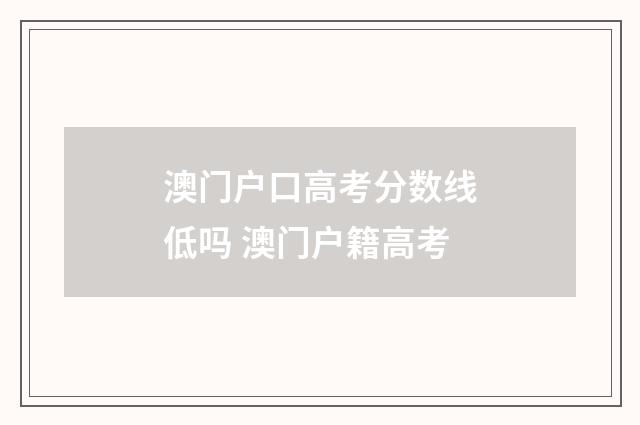 澳门户口高考分数线低吗 澳门户籍高考