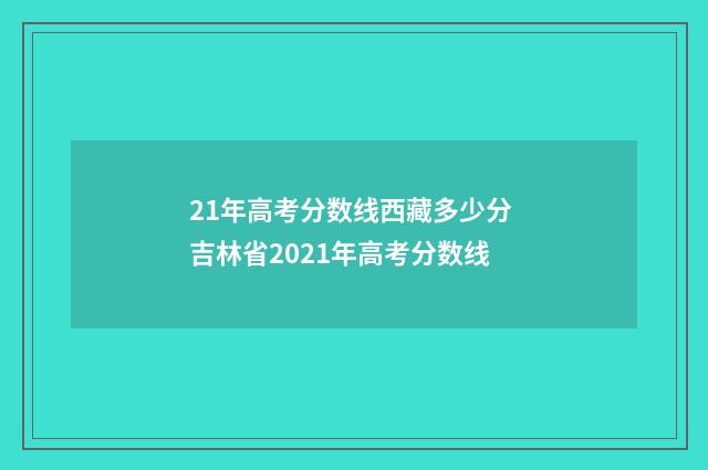 21年高考分数线西藏多少分 吉林省2021年高考分数线