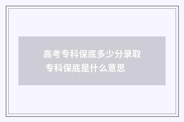 高考专科保底多少分录取 专科保底是什么意思