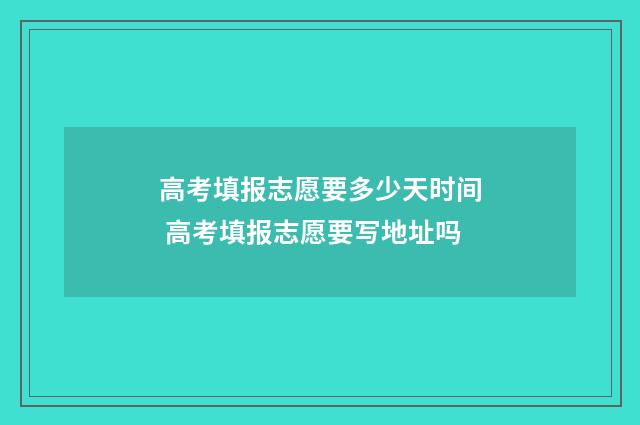 高考填报志愿要多少天时间 高考填报志愿要写地址吗