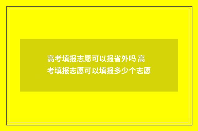 高考填报志愿可以报省外吗 高考填报志愿可以填报多少个志愿