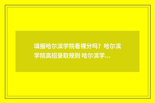 填报哈尔滨学院看裸分吗？哈尔滨学院高招录取规则 哈尔滨学院公告