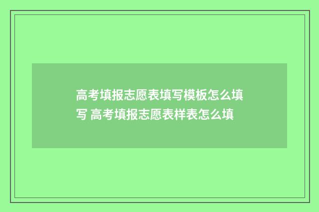 高考填报志愿表填写模板怎么填写 高考填报志愿表样表怎么填