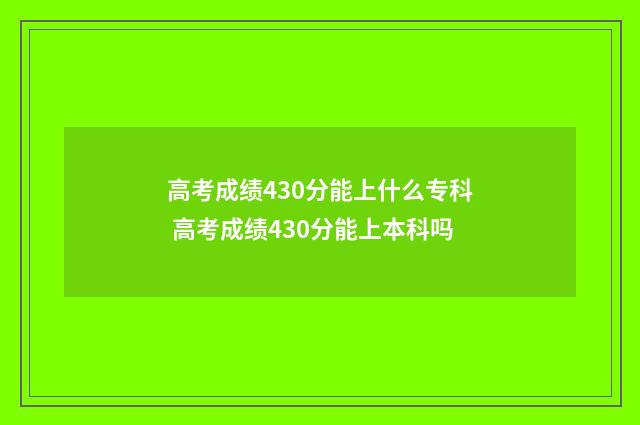 高考成绩430分能上什么专科 高考成绩430分能上本科吗