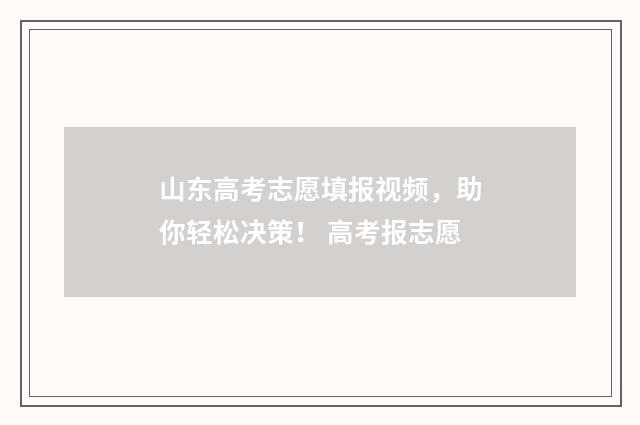 山东高考志愿填报视频,助你轻松决策! 高考报志愿