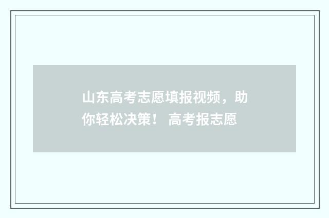山东高考志愿填报视频,助你轻松决策! 高考报志愿