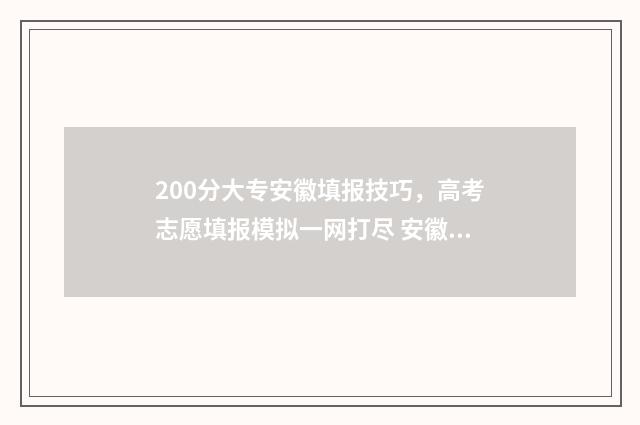 200分大专安徽填报技巧，高考志愿填报模拟一网打尽 安徽200分能考上什么大专