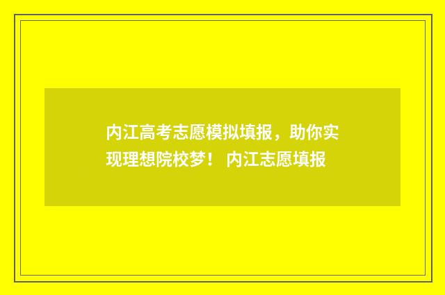 内江高考志愿模拟填报，助你实现理想院校梦！ 内江志愿填报