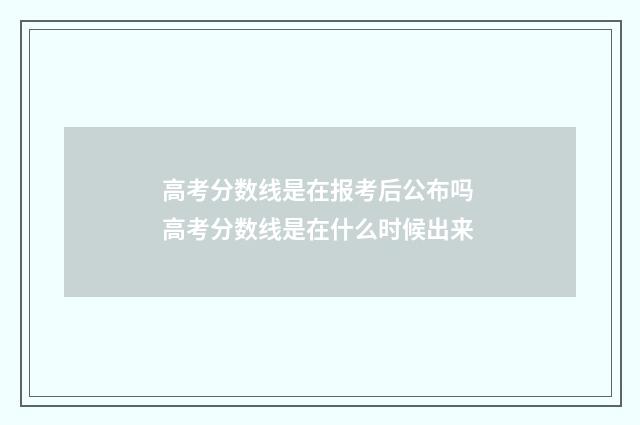 高考分数线是在报考后公布吗 高考分数线是在什么时候出来