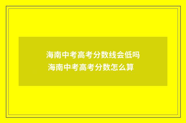 海南中考高考分数线会低吗 海南中考高考分数怎么算