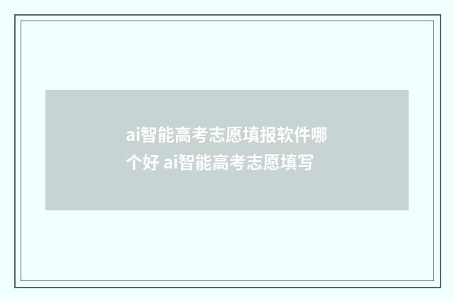 ai智能高考志愿填报软件哪个好 ai智能高考志愿填写