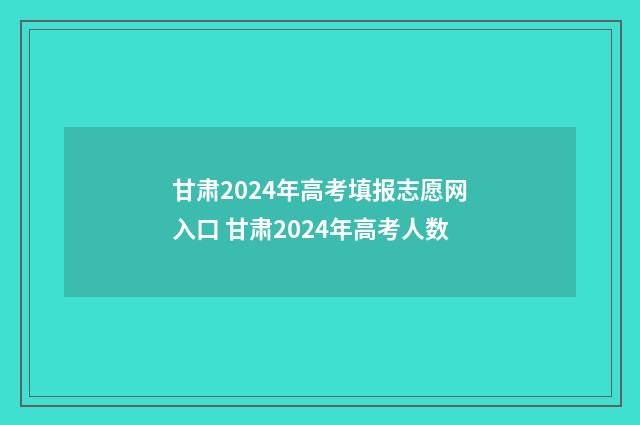 甘肃2024年高考填报志愿网入口 甘肃2024年高考人数