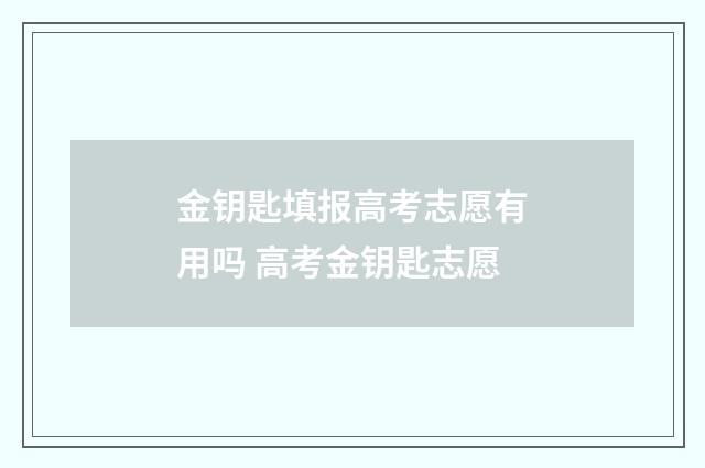 金钥匙填报高考志愿有用吗 高考金钥匙志愿