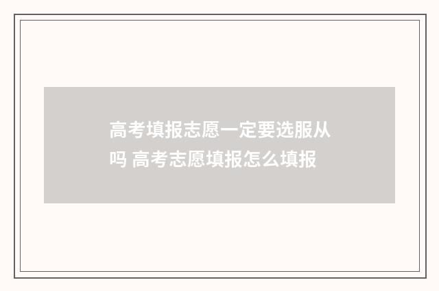高考填报志愿一定要选服从吗 高考志愿填报怎么填报