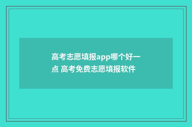 高考志愿填报app哪个好一点 高考免费志愿填报软件