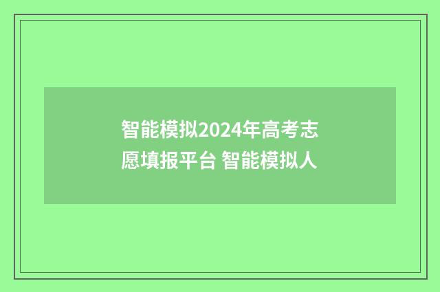 智能模拟2024年高考志愿填报平台 智能模拟人