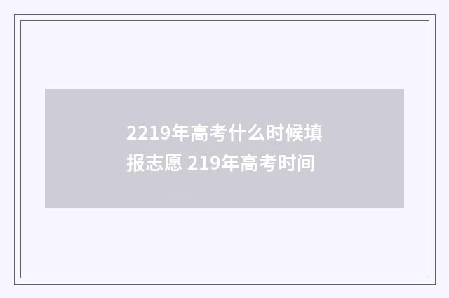 2219年高考什么时候填报志愿 219年高考时间