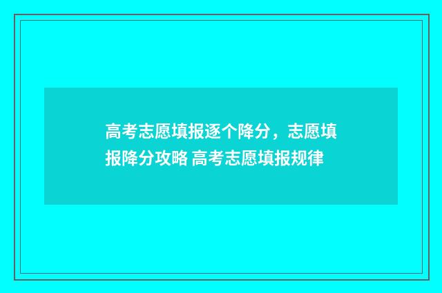 高考志愿填报逐个降分，志愿填报降分攻略 高考志愿填报规律