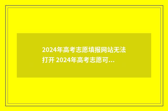 2024年高考志愿填报网站无法打开 2024年高考志愿可以报几个志愿