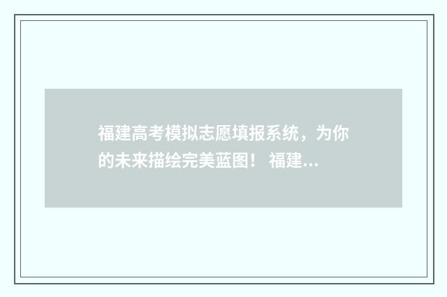 福建高考模拟志愿填报系统，为你的未来描绘完美蓝图！ 福建高考模拟志愿填报什么时候开始