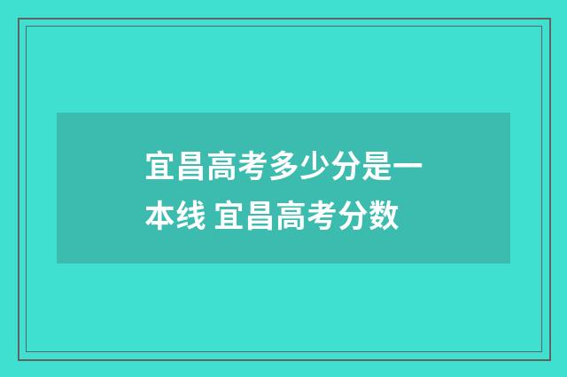 宜昌高考多少分是一本线 宜昌高考分数