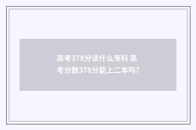 高考378分读什么专科 高考分数378分能上二本吗?
