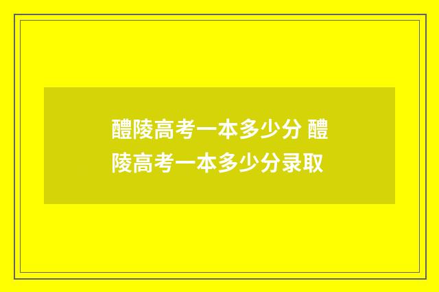 醴陵高考一本多少分 醴陵高考一本多少分录取