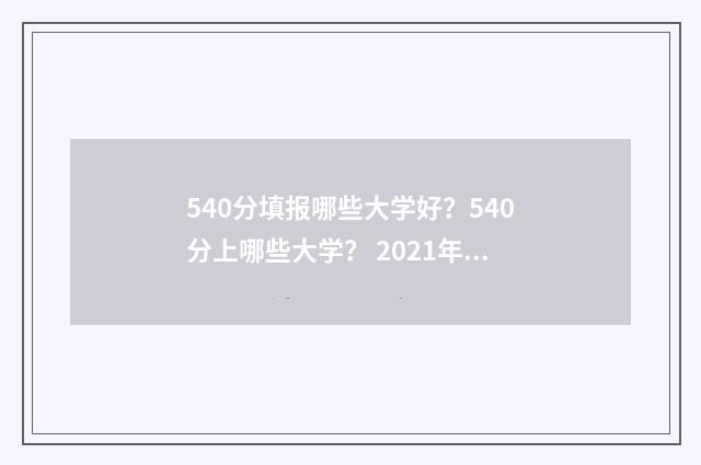 540分填报哪些大学好?540分上哪些大学? 2021年540分可以报考什么大学