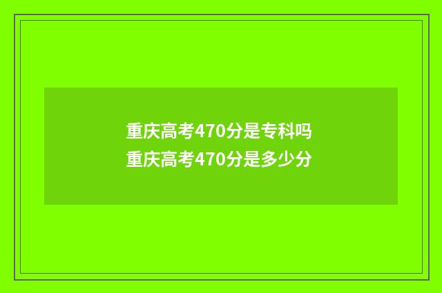 重庆高考470分是专科吗 重庆高考470分是多少分