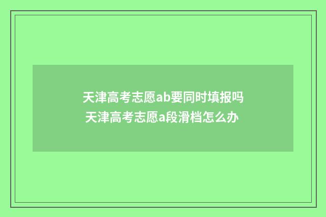 天津高考志愿ab要同时填报吗 天津高考志愿a段滑档怎么办