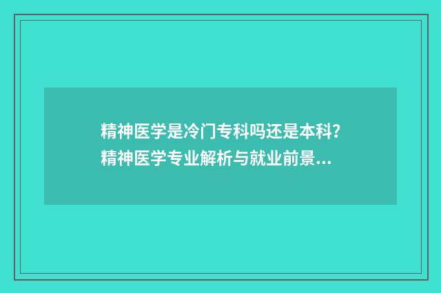 精神医学是冷门专科吗还是本科？精神医学专业解析与就业前景分析 精神医学是冷门还是热门