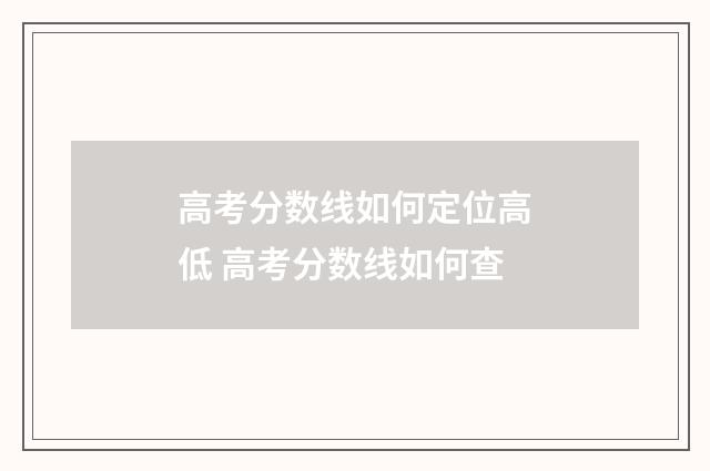 高考分数线如何定位高低 高考分数线如何查