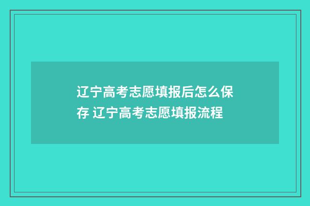 辽宁高考志愿填报后怎么保存 辽宁高考志愿填报流程