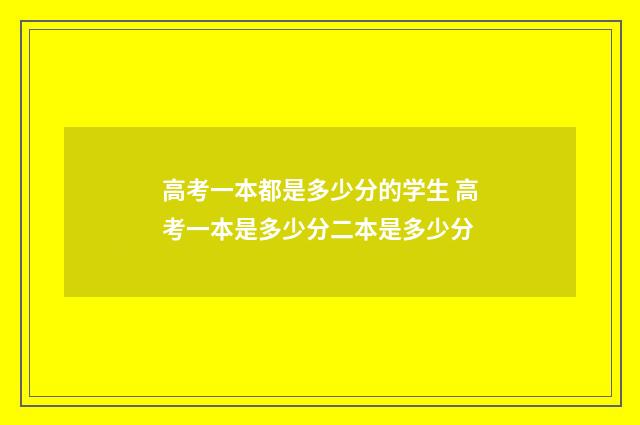 高考一本都是多少分的学生 高考一本是多少分二本是多少分