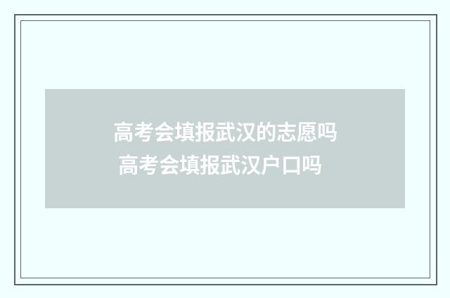 高考会填报武汉的志愿吗 高考会填报武汉户口吗