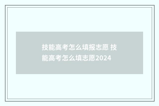 技能高考怎么填报志愿 技能高考怎么填志愿2024