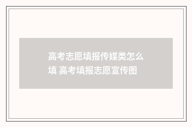 高考志愿填报传媒类怎么填 高考填报志愿宣传图