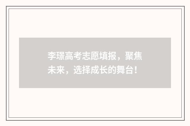 李璟高考志愿填报，聚焦未来，选择成长的舞台！