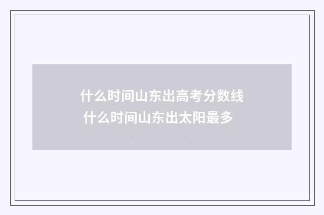 什么时间山东出高考分数线 什么时间山东出太阳最多