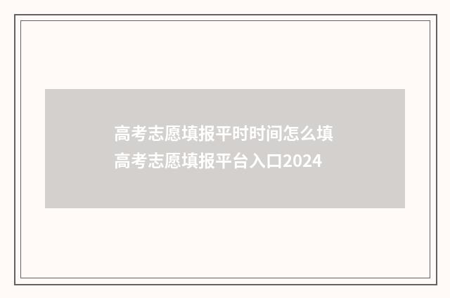高考志愿填报平时时间怎么填 高考志愿填报平台入口2024