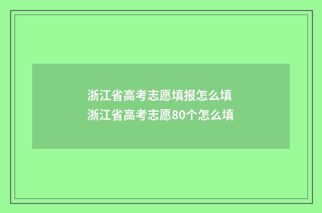浙江省高考志愿填报怎么填 浙江省高考志愿80个怎么填